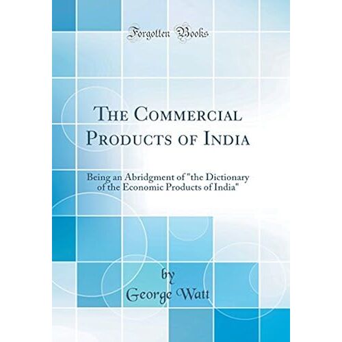 The Commercial Products Of India: Being An Abridgment Of The Dictionary Of The Economic Products Of India (Classic Reprint)