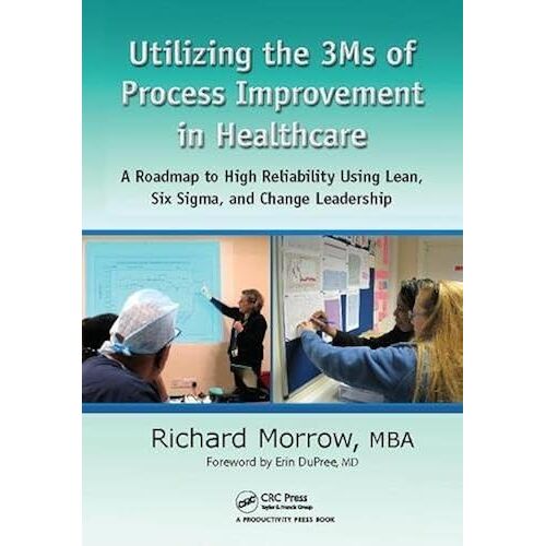 Utilizing The 3ms Of Process Improvement In Healthcare: A Roadmap To High Reliability Using Lean, Six Sigma, And Change Leadership