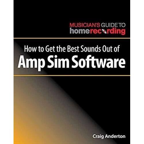 How To Get The Best Sounds Out Of Amp Sim Software (Musician's Guide To Home Recording)