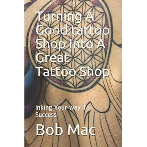 Turning A Good Tattoo Shop Into A Great Tattoo Shop: Inking Your Way To Success