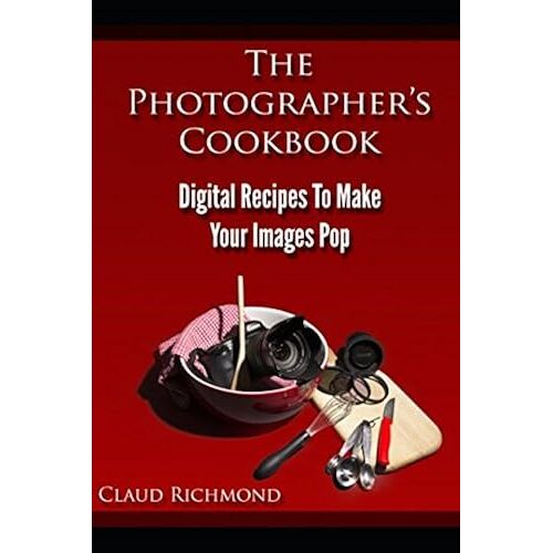 The Photographers Cookbook: Digital Recipes To Make Your Images Pop