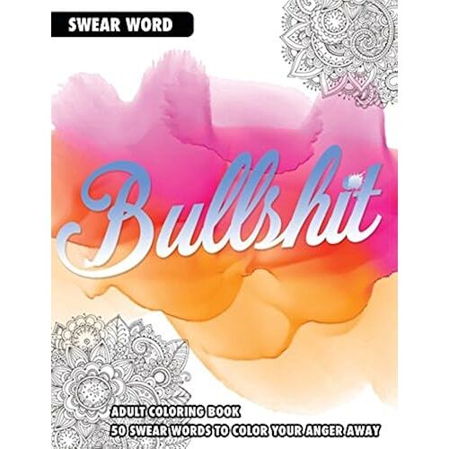 Bullshit: An Adult Coloring Book: 50 Swear Words To Color Your Anger Away
