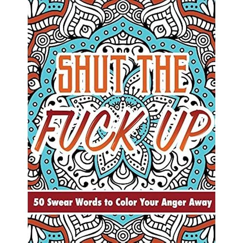 Shut The Fuck Up: 50 Swear Words To Color Your Anger Away