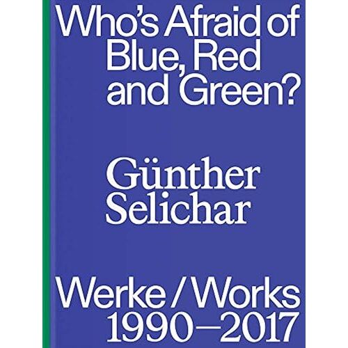 Guenther Selichar: Who's Afraid Of Blue, Red And Green? Werke/Works 1990-2017