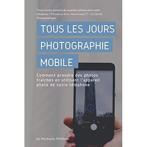 Tous Les Jours Photographie Mobile: Comment Prendre Des Photos Fraîches En Utilisant L'appareil Photo De Votre Téléphone (Everyday Mobile Photography)
