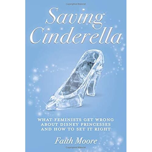 Saving Cinderella: What Feminists Get Wrong About Disney Princesses And How To Set It Right