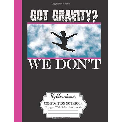 Got Gravity? We Don't: Fly Like A Dancer: Composition Notebook 100 Pages Wide Ruled 7.44 X 9.69 In: Gymnastics Dancers Journal