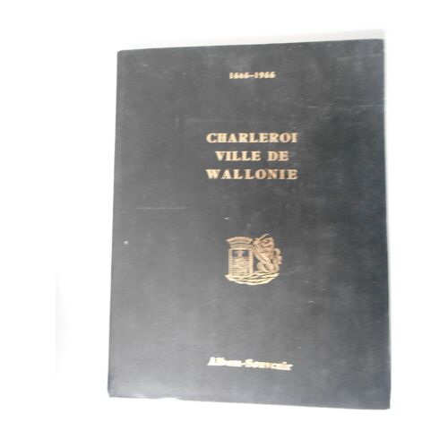 Charleroi Ville De Wallonie 1666/1966 . Album Souvenir. Son Histoire, Ses Écrivains, Des Souvenirs