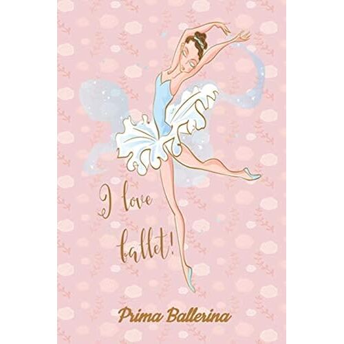 "Prima Ballerina" I Love Ballet: My Ballet Journal: Set Your Dance Goals, Lesson Plan, Lesson Record, Practice Plan, Practice Record, Self-Care Planner, Why I Love Dance Pages And More - 10 Differen