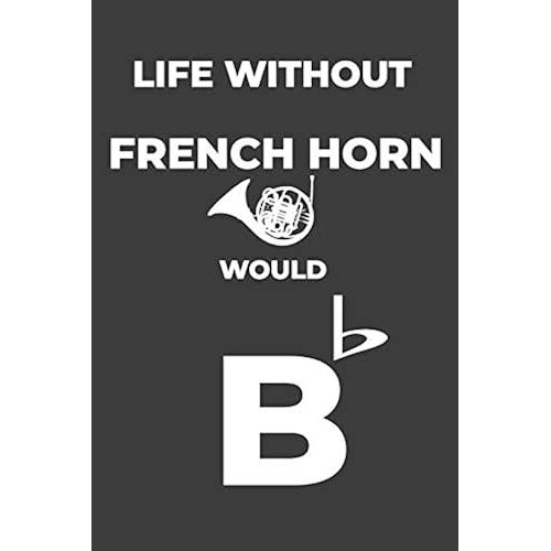 Life Without French Horn: Life Would Be Flat Instrument Music Blank Lined Journal, Notebook, Diary, Birthday Graduation Gift, Planner For Musicians