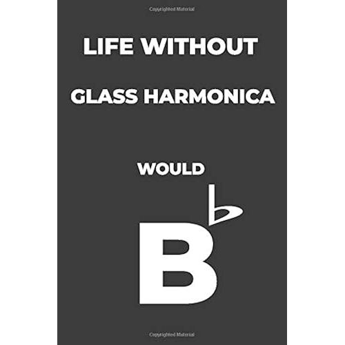 Life Without Glass Harmonica: Life Would Be Flat Instrument Music Blank Lined Journal, Notebook, Diary, Birthday Graduation Gift, Planner For Musicians