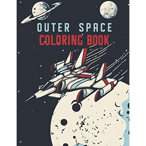 Outer Space Coloring Book: Astronomy Coloring Book For Adults With Outer Space Elements To Uncover The Universe By Coloring Galaxy, Planets, Spaceship, Rocket, Sun And Many More