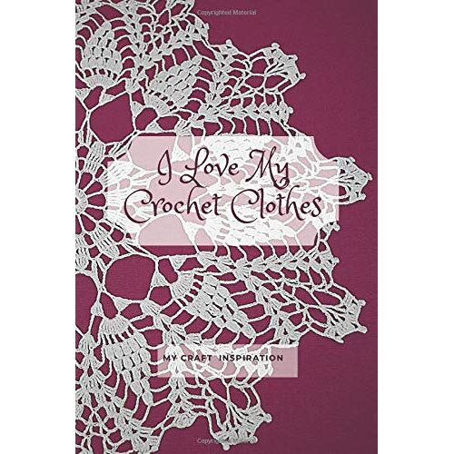 I Love My Crochet Clothes: My Craft Inspiration, Drawing And Writing Notebook
