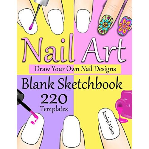 Nail Art - Blank Sketchbook - Draw Your Own Nail Designs: 220 Empty Nail Sketch Templates For Drawing Creative Fingernails Manicure Styling, For Girls And Designers