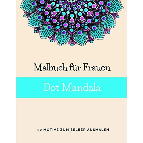 Malbuch Fuer Frauen Dot Mandala: 50 Motive Zum Ausmalen | Punktmalerei | Mandala Malbuch Fuer Erwachsene Mit Dots