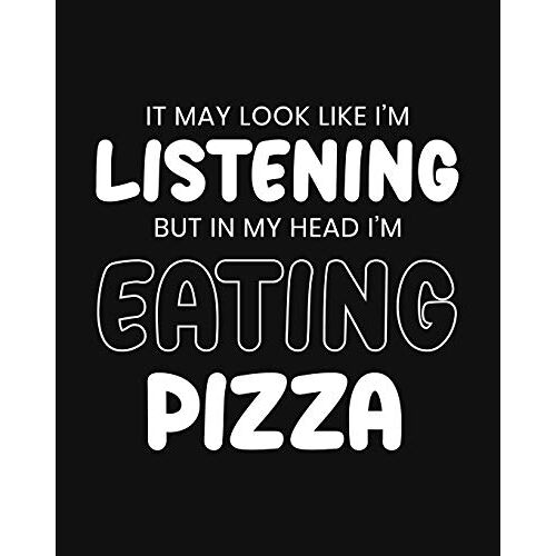 It May Look Like I'm Listening, But In My Head I'm Eating Pizza: Pizza Gift For People Who Love Pizza - Funny Saying With Black And White Cover - Blank Lined Journal Or Notebook
