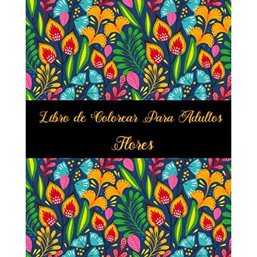 Libro De Colorear Para Adultos Flores: Libro De Colorear Para Adultos , Maravillosas Patrones De Flores Para Calmar El Alma Y Aliviar El Estrés