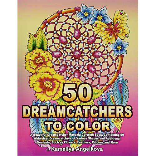 50 Dreamcatchers To Color: A Beautiful Dreamcatcher Mandala Coloring Book, Containing 50 Whimsical Dreamcatchers Of Various Shapes And Additional Elements, Such As Flowers, Feathers, Ribbons And More
