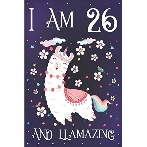 I Am 26 And Llamazing: Cute Llama Journal For 26 Year Old Girls | Llamacorn Happy 26th Birthday Notebook Diary | Anniversary Gift Ideas For Her