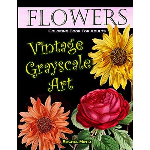 Flowers Vintage Grayscale Art Coloring Book For Adults: 30 Stress Relieving Floral Designs, Beautiful Re-Alistic Garden Botany To Color