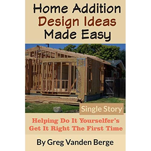 Home Addition Design Ideas Made Easy: Helping Do It Yourselfers Get It Right The First Time