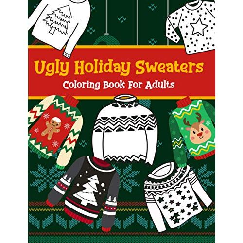 Ugly Holiday Sweaters Coloring Book For Adults: A Humorous Art Therapy Book For Relaxation And Calm (Funny And Humorous Novelty Gifts For The Xmas Season)