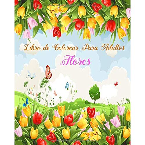 Libro De Colorear Para Adultos Flores: Libro De Colorear Para Adultos , Maravillosas Diseños Patrones De Flores Para Calmar El Alma Y Aliviar El Estrés