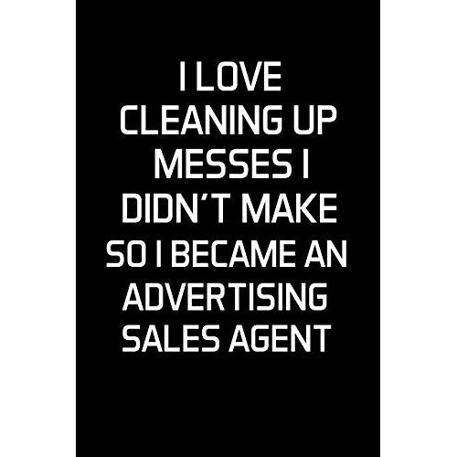 I Love Cleaning Up Messes I Didn't Make So I Became An Advertising Sales Agent: Advertising Sales Agent Gifts - Blank Lined Notebook Journal (6 X 9 Inches) 120 Pages