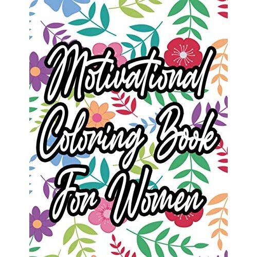 Motivational Coloring Book For Women: Beautiful Floral Illustrations And Designs To Color, Inspiring And Uplifting Coloring Pages For Women