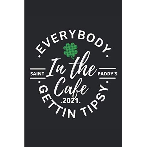 Everybody In The Cafe Getting Tipsy 2021: Notebook I Journal I Planner I 6 X 9 In With 120 Pages, Lined Design ,For All Those Who Celebrate Saint Patricks Day