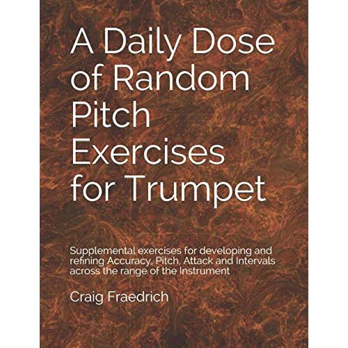 A Daily Dose Of Random Pitch Exercises For Trumpet: Supplemental Exercises For Developing And Refining Accuracy, Pitch, Attack And Intervals Across The Range Of The Instrument