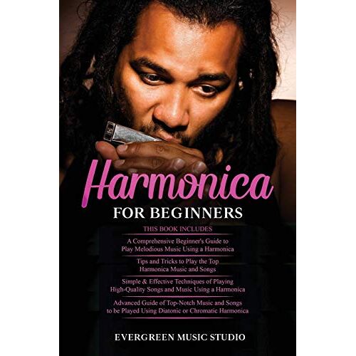 Harmonica For Beginners: 4 In 1- Beginner's Guide+ Tips And Tricks+ Simple And Effective Techniques Of Using A Harmonica+ Advanced Guide Of Top-Notch Music And Songs