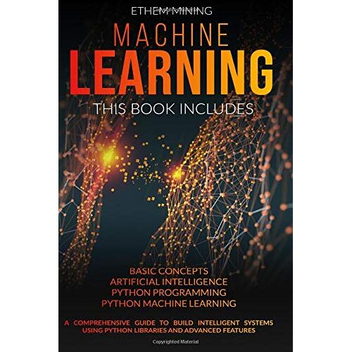 Machine Learning: 4 Books In 1: Basic Concepts + Artificial Intelligence + Python Programming + Python Machine Learning. A Comprehensive Guide To Build Intelligent Systems Using Python Libraries