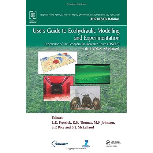 Users Guide To Ecohydraulic Modelling And Experimentation: Experience Of The Ecohydraulic Research Team (Pisces) Of The Hydralab Network (Iahr Design Manual)