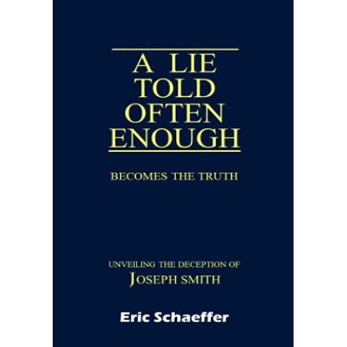 A Lie Told Often Enough Becomes The Truth: Unveiling The Deception Of Joseph Smith