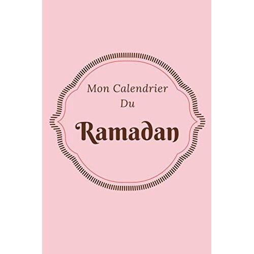 Mon Calendrier Du Ramadan: Journal De Suivi Ramadan À Compléter, Votre Outil Pour Organiser De Manière Optimale Les Journées Du Ramadan. Avec Fiches Menus, Programme Lecture Coran, Objectifs,...
