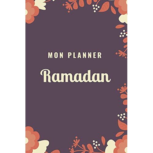 Mon Planner Ramadan: Journal De Suivi Ramadan À Compléter, Votre Outil Pour Organiser De Manière Optimale Les Journées Du Ramadan. Avec Fiches Menus, Programme Lecture Coran, Objectifs,...