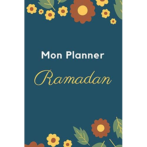 Mon Planner Ramadan: Journal De Suivi Ramadan À Compléter, Votre Outil Pour Organiser De Manière Optimale Les Journées Du Ramadan. Avec Fiches Menus, Programme Lecture Coran, Objectifs,...