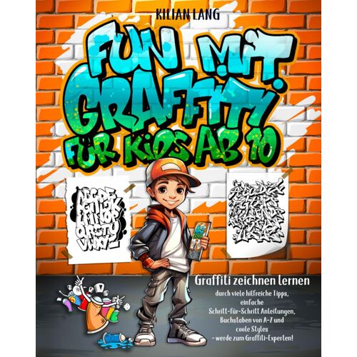 Fun Mit Graffiti Fuer Kids Ab 10 - Graffiti Zeichnen Lernen Durch Viele Hilfreiche Tipps, Einfache Schritt-Fuer-Schritt Anleitungen, Buchstaben Von A-Z Und Coole Styles - Werde Zum Graffiti-Experten!