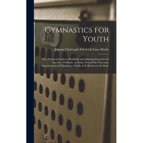 Gymnastics For Youth: Or A Practical Guide To Healthful And Amusing Exercises For The Use Of Schools. An Essay Toward The Necessary Improvem