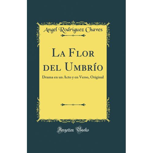 La Flor Del Umbrío: Drama En Un Acto Y En Verso, Original (Classic Reprint)