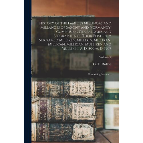 History Of The Families Millingas And Millanges Of Saxony And Normandy, Comprising Genealogies And Biographies Of Their Posterity Surnamed Milliken, M