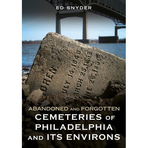 Abandoned And Forgotten Cemeteries Of Philadelphia And Its Environs