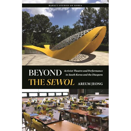 Beyond The Sewol: Activist Theatre And Performance In South Korea And The Diaspora (Hawai'i Studies On Korea)