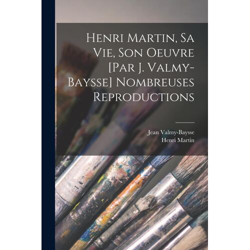 Henri Martin, Sa Vie, Son Oeuvre [Par J. Valmy-Baysse] Nombreuses Reproductions