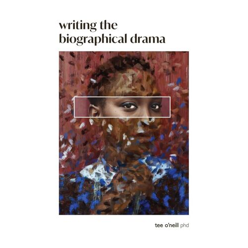 Writing The Biographical Drama: An Essential Guide For Playwrights And Screenwriters
