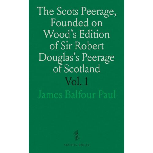 The Scots Peerage, Founded On Wood's Edition Of Sir Robert Douglas's Peerage Of Scotland: Containing An Historical And Genealogical Account Of The Nobility Of That Kingdom