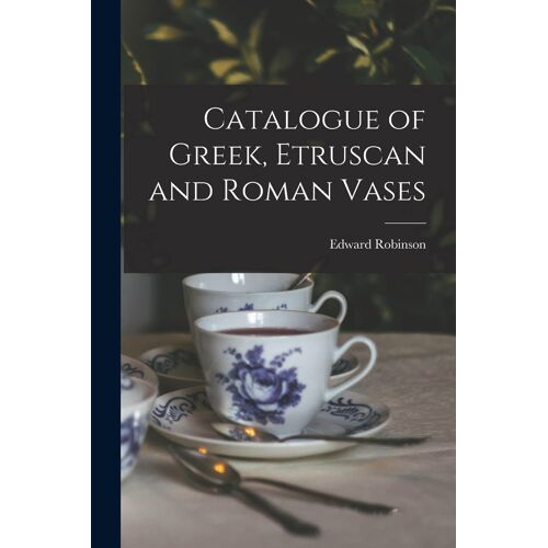 Catalogue Of Greek, Etruscan And Roman Vases