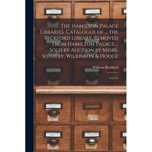 The Hamilton Palace Libraries. Catalogue Of ... The Beckford Library, Removed From Hamilton Palace ... Sold By Auction By Mssrs. Sotheby, Wilkinson & Hodge