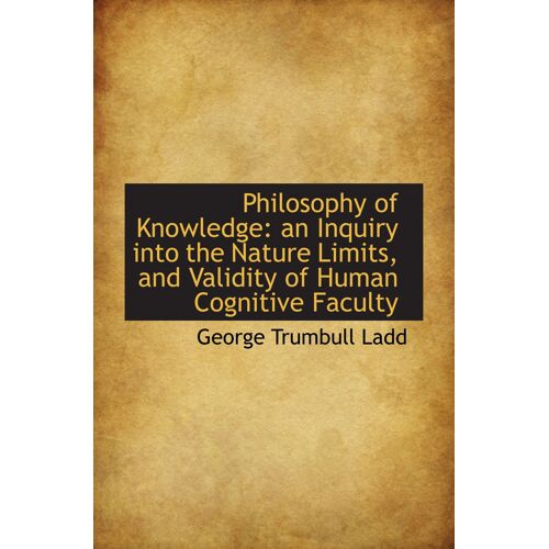 Philosophy Of Knowledge: An Inquiry Into The Nature Limits, And Validity Of Human Cognitive Faculty